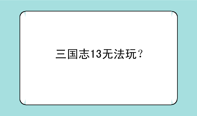 三国志13无法玩？