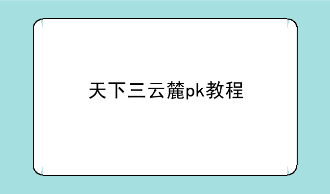 天下三云麓pk教程