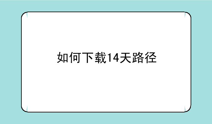 如何下载14天路径