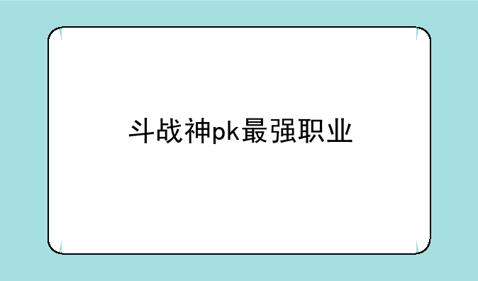 斗战神pk最强职业