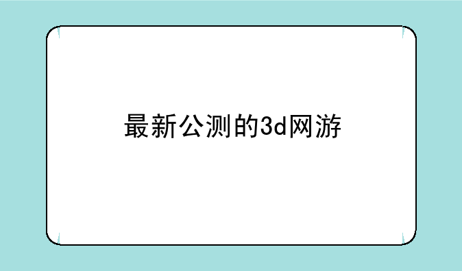 最新公测的3d网游