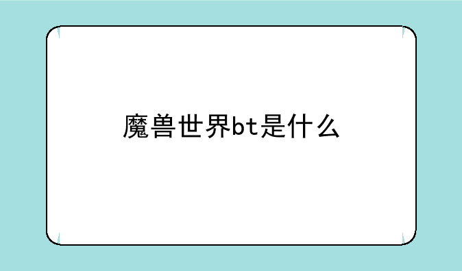 魔兽世界bt是什么