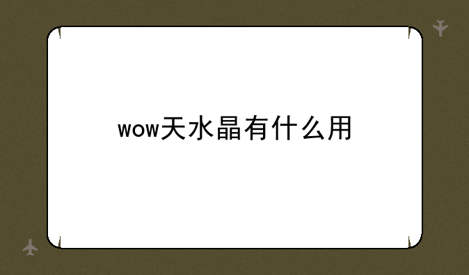 wow天水晶有什么用