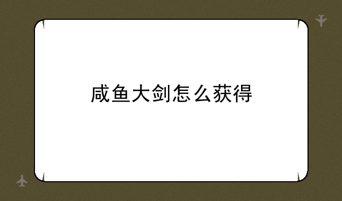 咸鱼大剑怎么获得