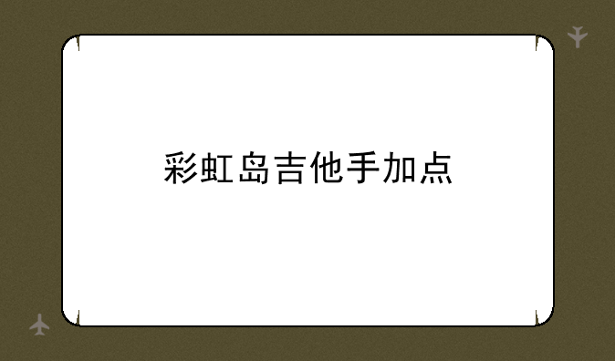 彩虹岛吉他手加点