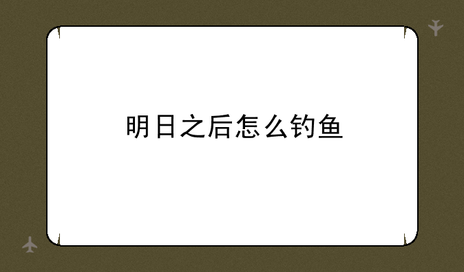 明日之后怎么钓鱼