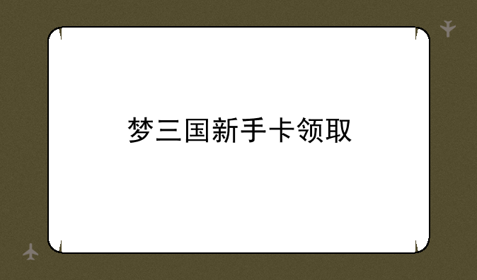 梦三国新手卡领取