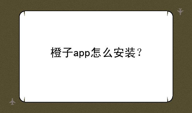 橙子app怎么安装？