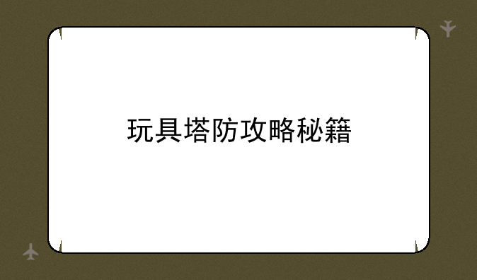 玩具塔防攻略秘籍