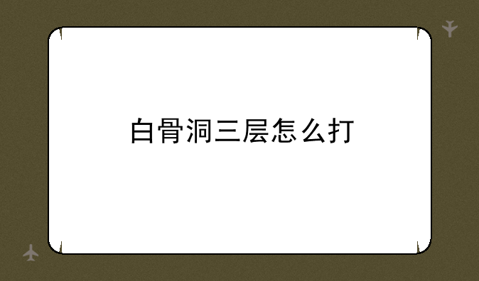 白骨洞三层怎么打