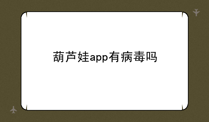 葫芦娃app有病毒吗