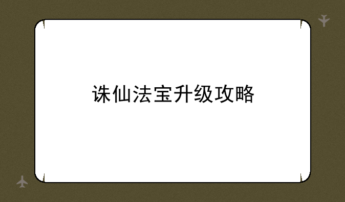 诛仙法宝升级攻略