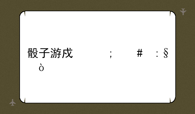 骰子游戏怎么玩？