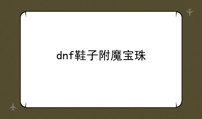 dnf鞋子附魔宝珠