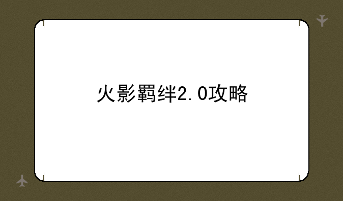 火影羁绊2.0攻略