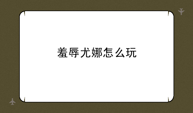 羞辱尤娜怎么玩
