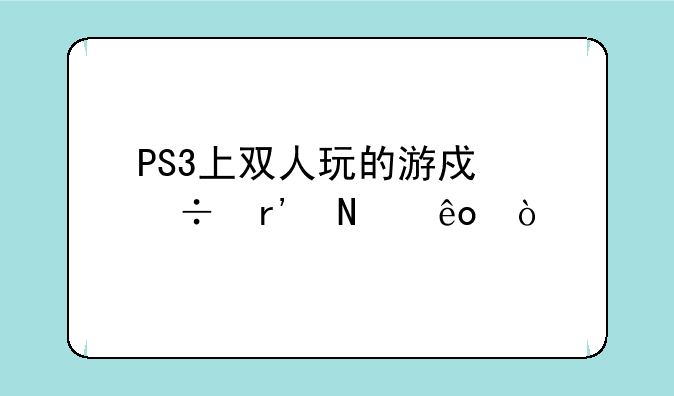 PS3上双人玩的游戏都有哪些？