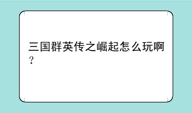 三国群英传之崛起怎么玩啊？
