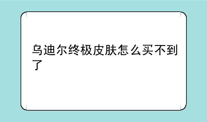 乌迪尔终极皮肤怎么买不到了