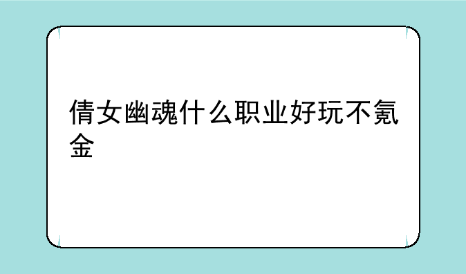 倩女幽魂什么职业好玩不氪金
