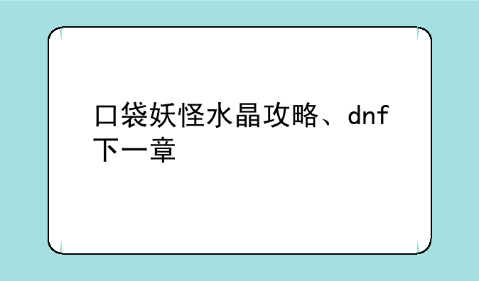 口袋妖怪水晶攻略、dnf下一章
