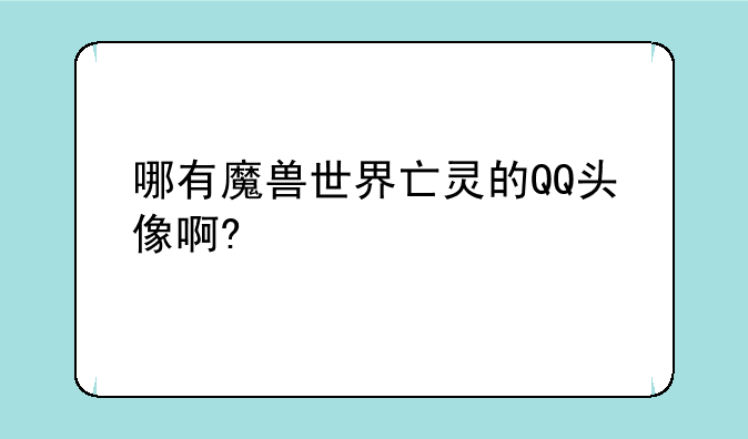 哪有魔兽世界亡灵的QQ头像啊?