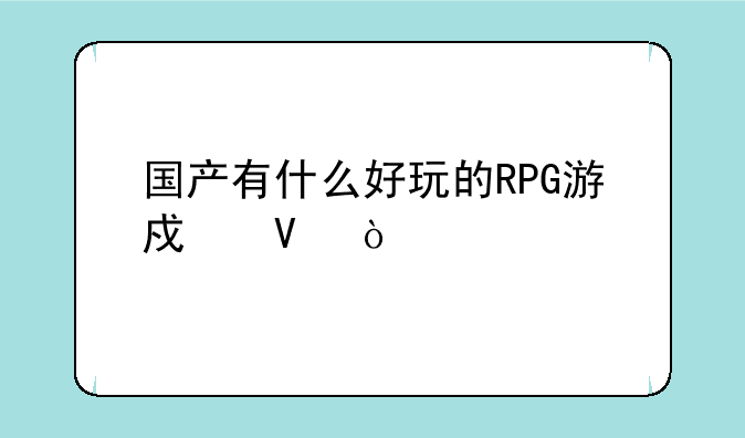 国产有什么好玩的RPG游戏啊？