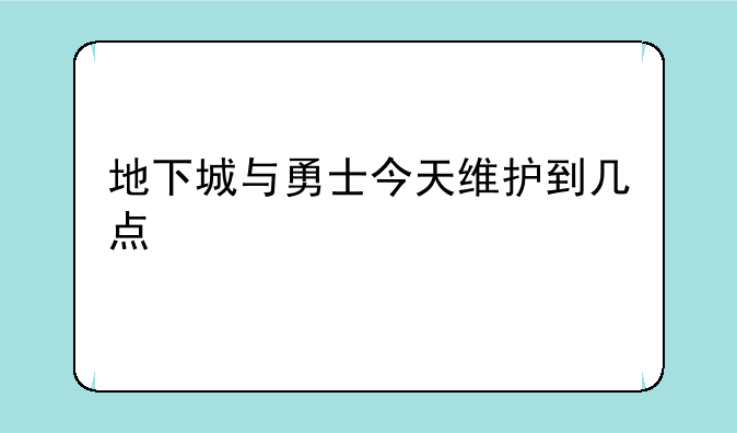 地下城与勇士今天维护到几点
