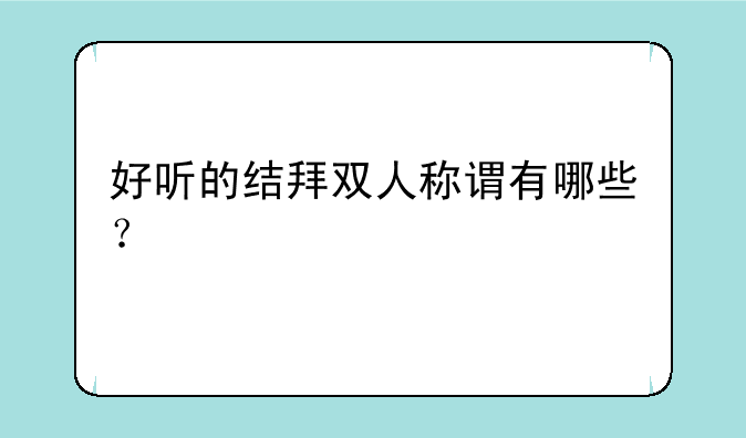 好听的结拜双人称谓有哪些？