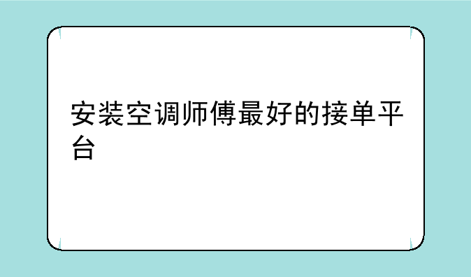 安装空调师傅最好的接单平台