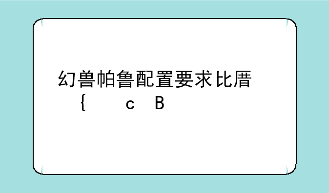 幻兽帕鲁配置要求比原神高吗