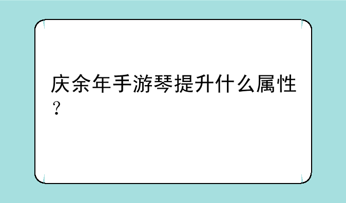 庆余年手游琴提升什么属性？