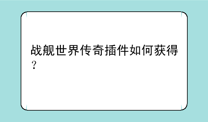 战舰世界传奇插件如何获得？