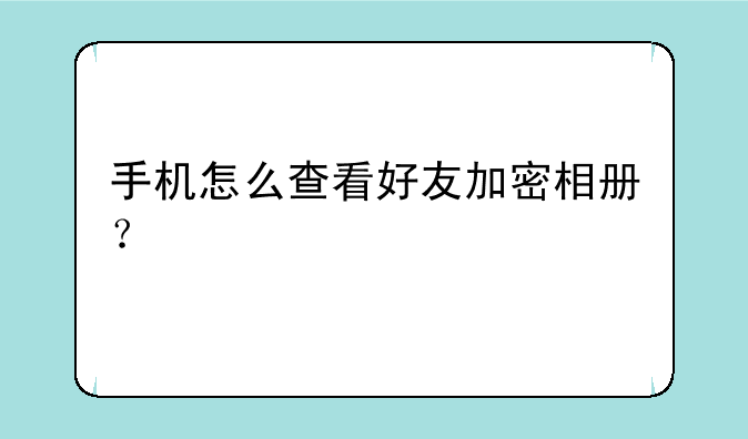 手机怎么查看好友加密相册？