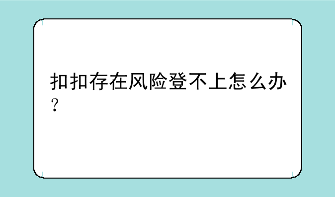 扣扣存在风险登不上怎么办？