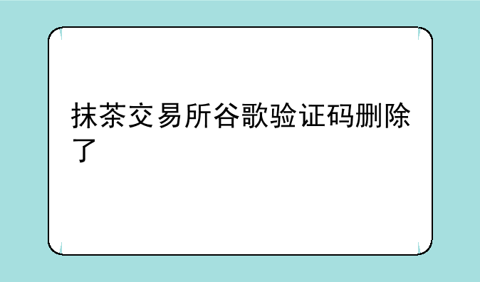 抹茶交易所谷歌验证码删除了