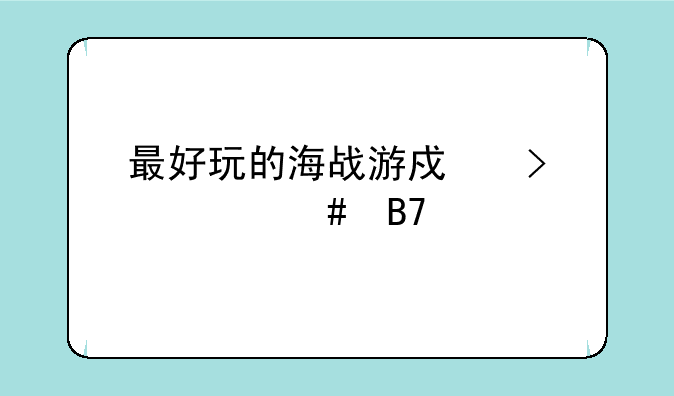 最好玩的海战游戏叫什么名字
