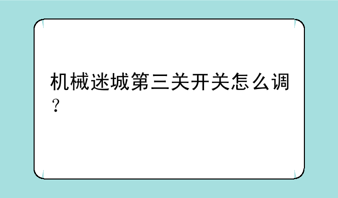机械迷城第三关开关怎么调？