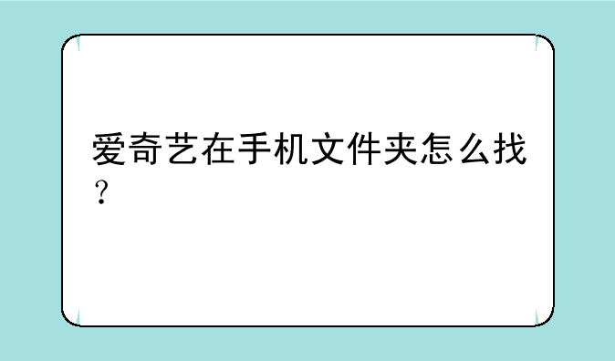 爱奇艺在手机文件夹怎么找？