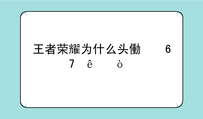 王者荣耀为什么头像换不了？