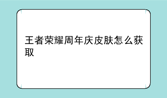 王者荣耀周年庆皮肤怎么获取