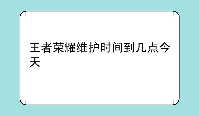 王者荣耀维护时间到几点今天