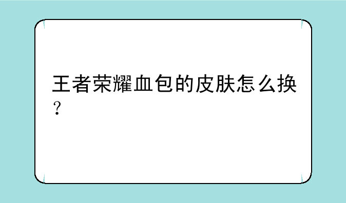 王者荣耀血包的皮肤怎么换？
