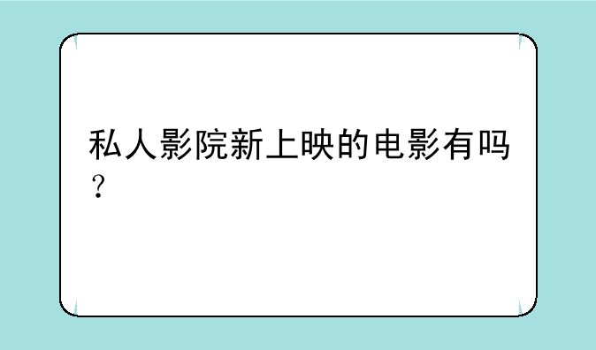 私人影院新上映的电影有吗？