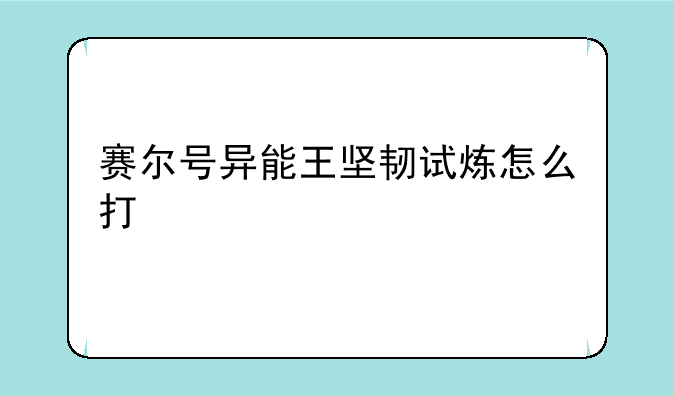 赛尔号异能王坚韧试炼怎么打