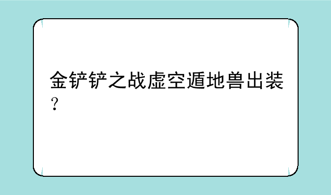 金铲铲之战虚空遁地兽出装？