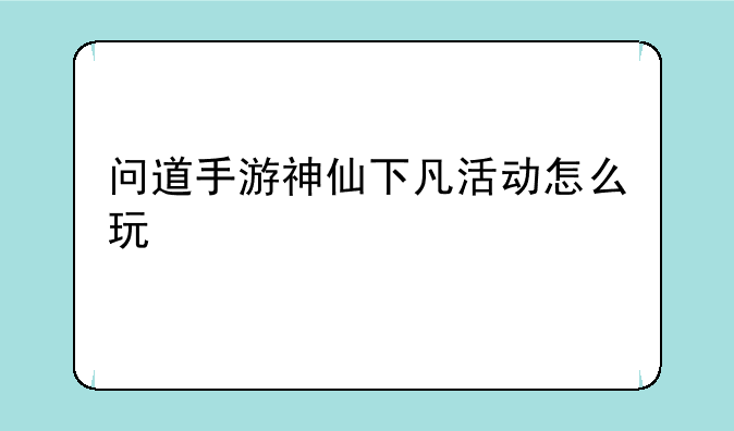 问道手游神仙下凡活动怎么玩