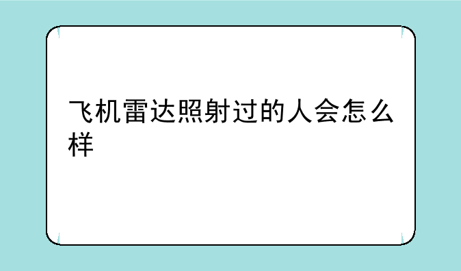 飞机雷达照射过的人会怎么样