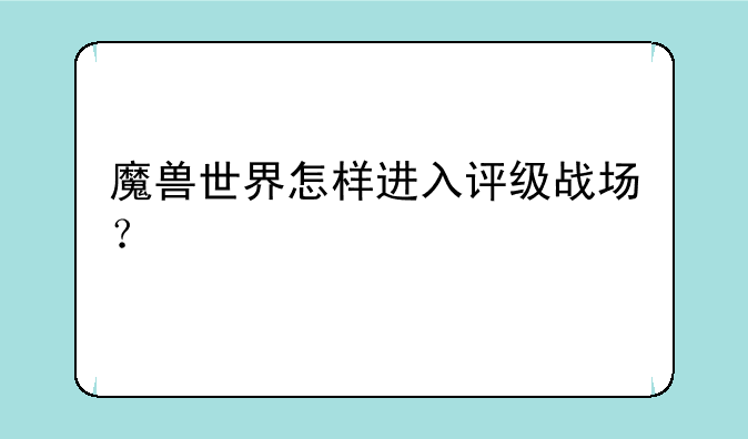 魔兽世界怎样进入评级战场？