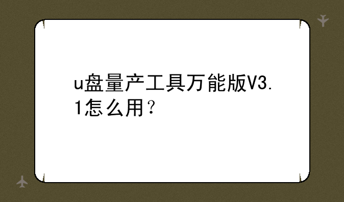 u盘量产工具万能版V3.1怎么用？